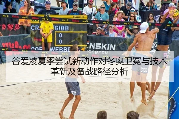谷爱凌夏季尝试新动作对冬奥卫冕与技术革新及备战路径分析