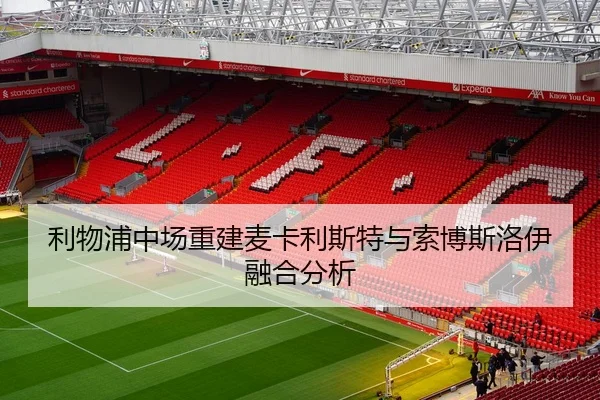 利物浦中场重建麦卡利斯特与索博斯洛伊融合分析