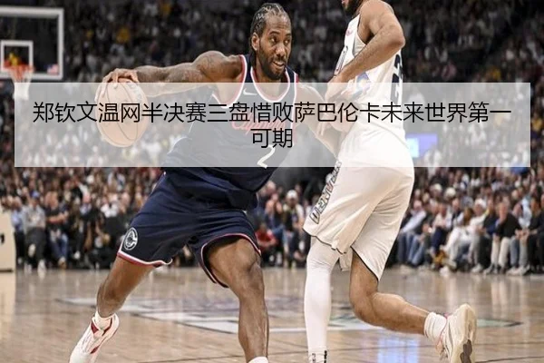 郑钦文温网半决赛三盘惜败萨巴伦卡未来世界第一可期