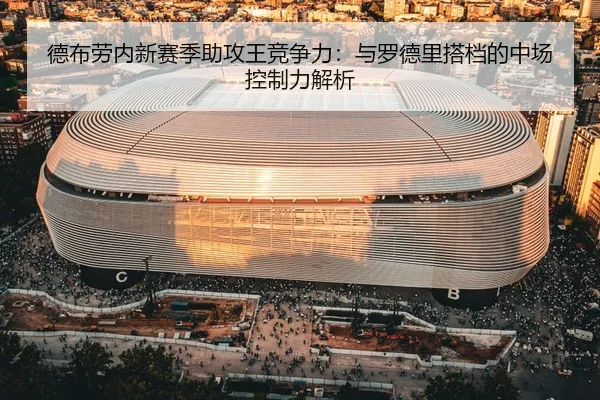 德布劳内新赛季助攻王竞争力：与罗德里搭档的中场控制力解析